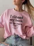 I Closed My Book To Be Here Design | Sweat Shirt | Pink | Bookish Nostalgia