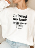 I Closed My Book To Be Here Design | Sweat Shirt | White | Bookish Nostalgia